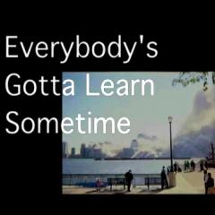 Everybody’s Gotta Learn Sometime
